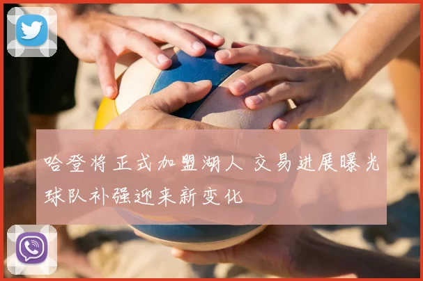 哈登将正式加盟湖人 交易进展曝光球队补强迎来新变化