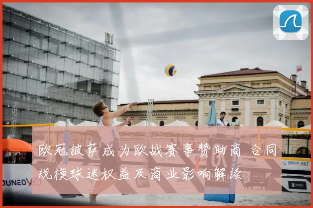 欧冠披萨成为欧战赛事赞助商 合同规模球迷权益及商业影响解读