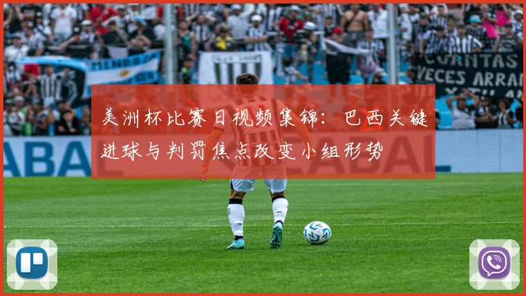 美洲杯比赛日视频集锦：巴西关键进球与判罚焦点改变小组形势
