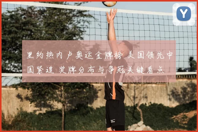 里约热内卢奥运金牌榜 美国领先中国紧追 奖牌分布与争冠关键看点