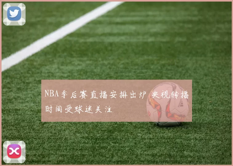NBA季后赛直播安排出炉 央视转播时间受球迷关注