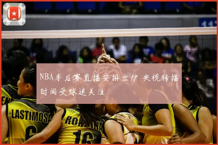 NBA季后赛直播安排出炉 央视转播时间受球迷关注