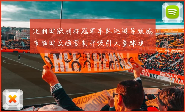 比利时欧洲杯冠军车队巡游导致城市临时交通管制并吸引大量球迷