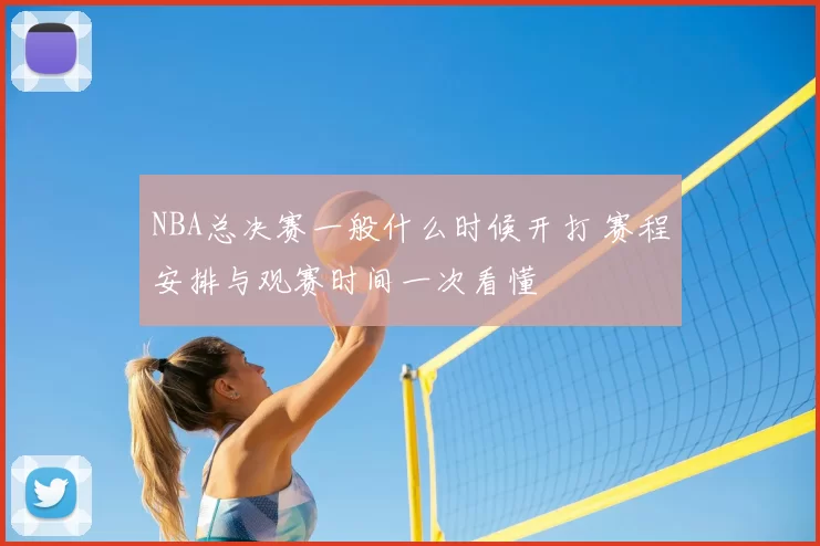 NBA总决赛一般什么时候开打 赛程安排与观赛时间一次看懂