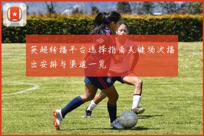 英超转播平台选择指南关键场次播出安排与渠道一览