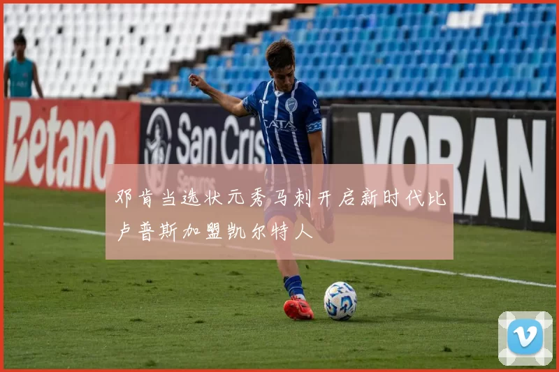 邓肯当选状元秀马刺开启新时代比卢普斯加盟凯尔特人