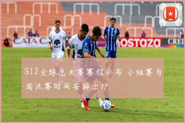 S12全球总决赛赛程公布 小组赛与淘汰赛时间安排出炉