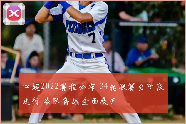 中超2022赛程公布 34轮联赛分阶段进行 各队备战全面展开