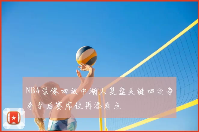 NBA录像回放中湖人复盘关键回合争夺季后赛席位再添看点