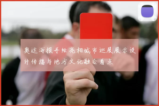 奥运海报手绘亮相城市巡展展示设计传播与地方文化融合看点