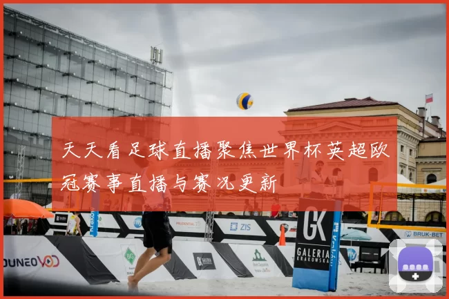 天天看足球直播聚焦世界杯英超欧冠赛事直播与赛况更新