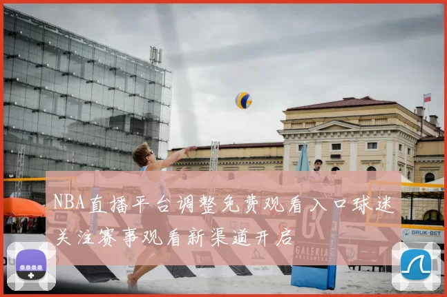 NBA直播平台调整免费观看入口球迷关注赛事观看新渠道开启