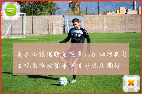 奥运海报揭晓呈现多元运动形象与主视觉推动赛事宣传与观众期待