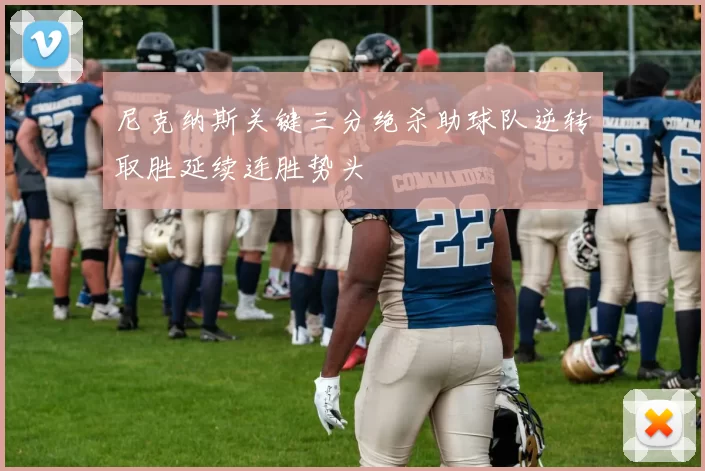 尼克纳斯关键三分绝杀助球队逆转取胜延续连胜势头