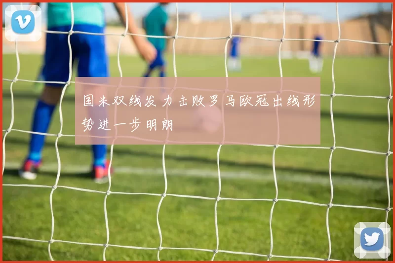 国米双线发力击败罗马欧冠出线形势进一步明朗