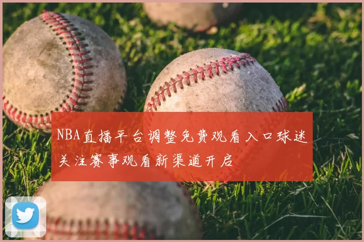 NBA直播平台调整免费观看入口球迷关注赛事观看新渠道开启