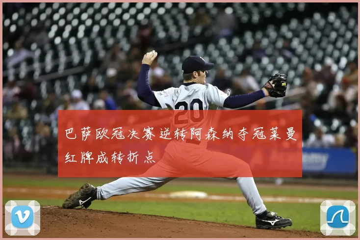 巴萨欧冠决赛逆转阿森纳夺冠莱曼红牌成转折点