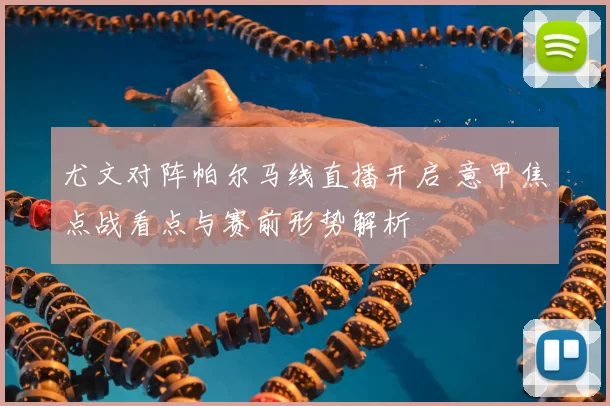 尤文对阵帕尔马线直播开启 意甲焦点战看点与赛前形势解析