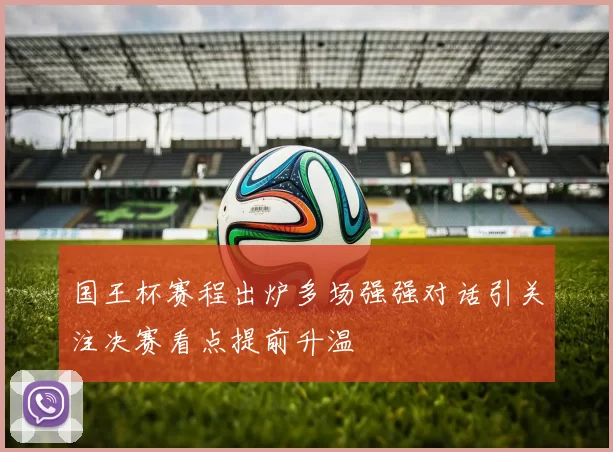 国王杯赛程出炉多场强强对话引关注决赛看点提前升温