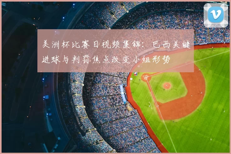 美洲杯比赛日视频集锦：巴西关键进球与判罚焦点改变小组形势