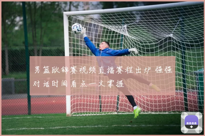 男篮欧锦赛视频直播赛程出炉 强强对话时间看点一文掌握