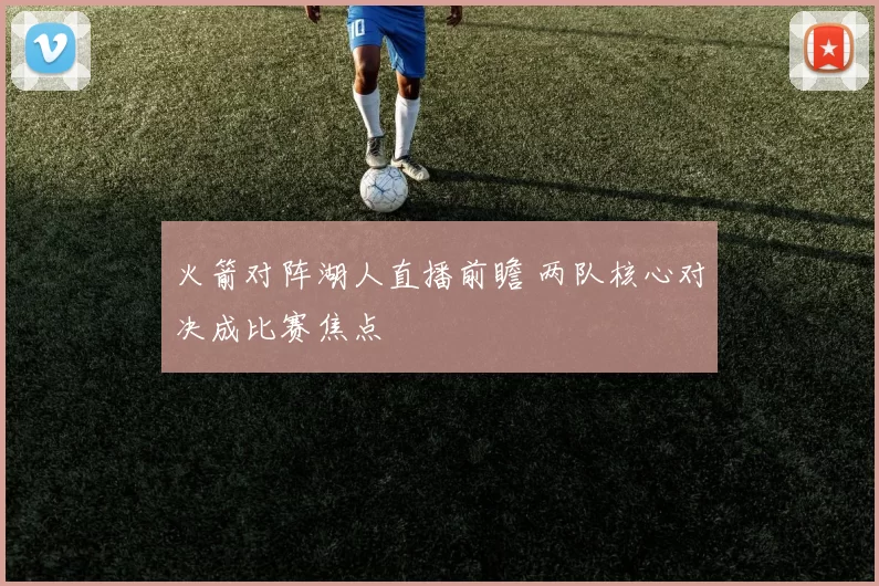 火箭对阵湖人直播前瞻 两队核心对决成比赛焦点