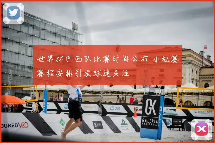 世界杯巴西队比赛时间公布 小组赛赛程安排引发球迷关注