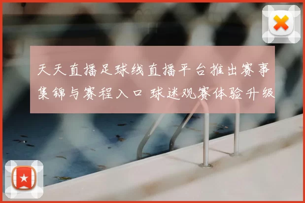 天天直播足球线直播平台推出赛事集锦与赛程入口 球迷观赛体验升级