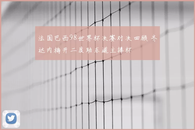 法国巴西98世界杯决赛对决回顾 齐达内梅开二度助东道主捧杯