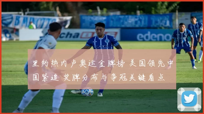 里约热内卢奥运金牌榜 美国领先中国紧追 奖牌分布与争冠关键看点