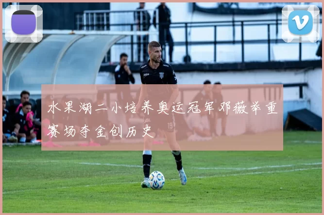 水果湖二小培养奥运冠军邓薇举重赛场夺金创历史