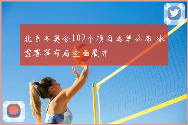 北京冬奥会109个项目名单公布 冰雪赛事布局全面展开