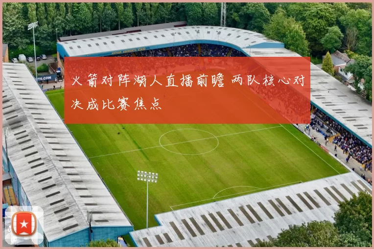 火箭对阵湖人直播前瞻 两队核心对决成比赛焦点