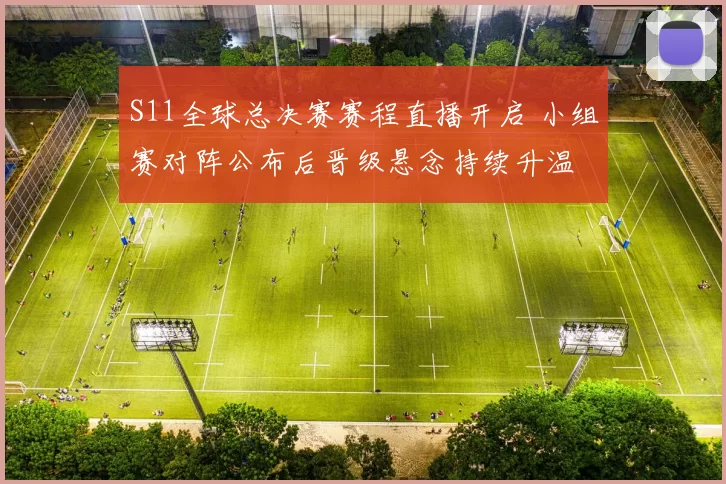 S11全球总决赛赛程直播开启 小组赛对阵公布后晋级悬念持续升温
