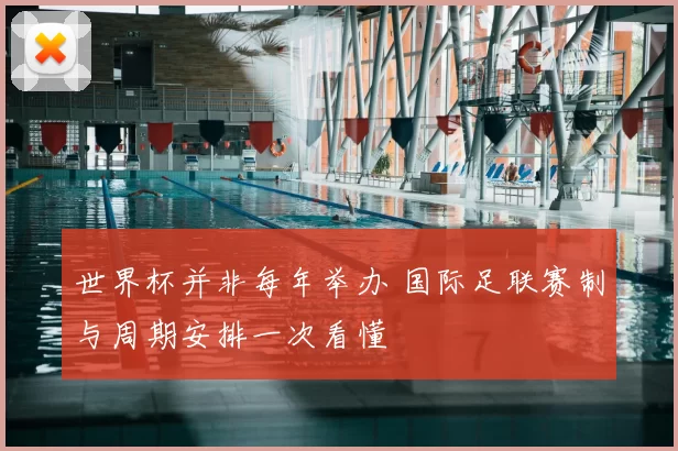 世界杯并非每年举办 国际足联赛制与周期安排一次看懂