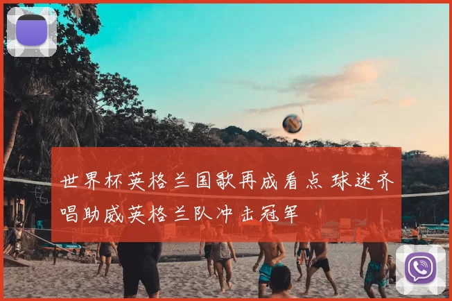 世界杯英格兰国歌再成看点 球迷齐唱助威英格兰队冲击冠军