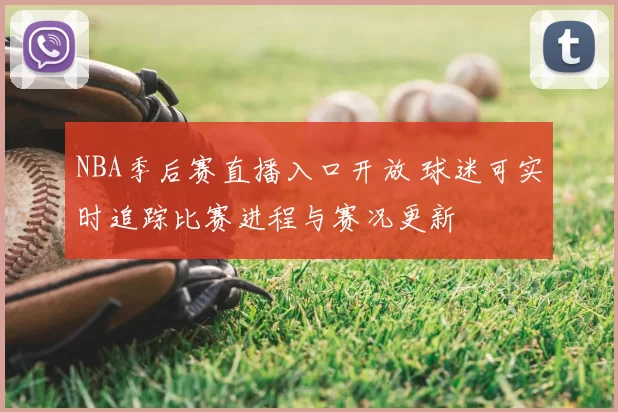 NBA季后赛直播入口开放 球迷可实时追踪比赛进程与赛况更新